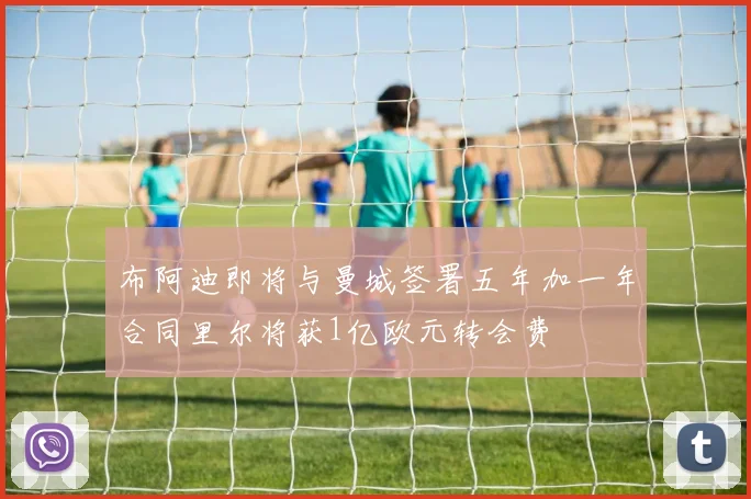 布阿迪即将与曼城签署五年加一年合同里尔将获1亿欧元转会费