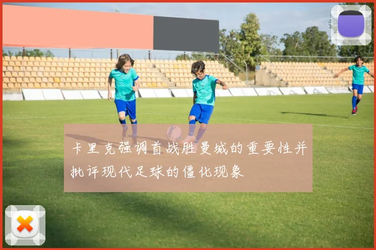 卡里克强调首战胜曼城的重要性并批评现代足球的僵化现象