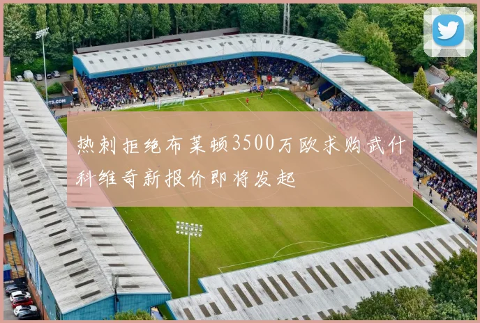 热刺拒绝布莱顿3500万欧求购武什科维奇新报价即将发起