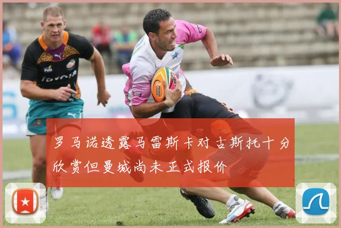 罗马诺透露马雷斯卡对古斯托十分欣赏但曼城尚未正式报价