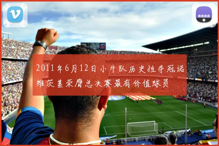 2011年6月12日小牛队历史性夺冠诺维茨基荣膺总决赛最有价值球员