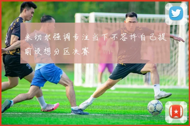 米切尔强调专注当下不容许自己提前设想分区决赛